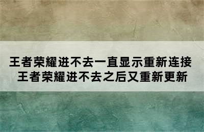 王者荣耀进不去一直显示重新连接 王者荣耀进不去之后又重新更新